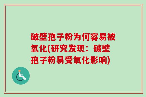 破壁孢子粉为何容易被氧化(研究发现:破壁孢子粉易受氧化影响) 破壁孢子粉为何容易被氧化(研究发现:破壁孢子粉易受氧化影响)