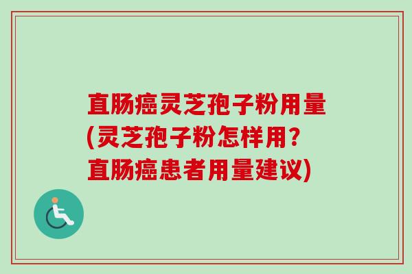直肠灵芝孢子粉用量(灵芝孢子粉怎样用?直肠患者用量建议) 直肠灵芝孢子粉用量(灵芝孢子粉怎样用?直肠患者用量建议)