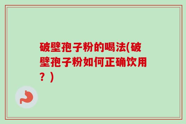 破壁孢子粉的喝法(破壁孢子粉如何正确饮用？)