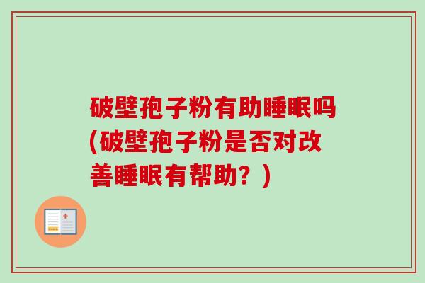 破壁孢子粉有助吗(破壁孢子粉是否对改善有帮助？)