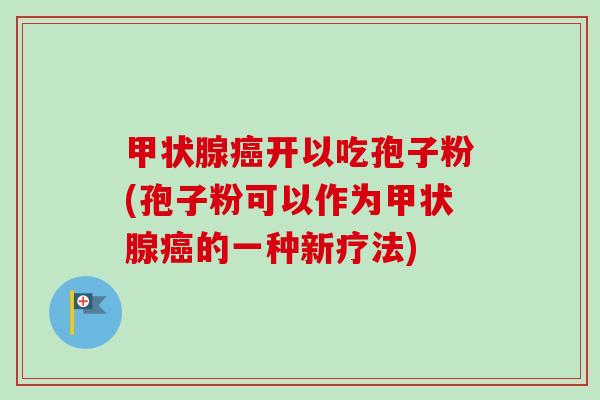 开以吃孢子粉(孢子粉可以作为的一种新疗法) 开以吃孢子粉(孢子粉可以作为的一种新疗法)