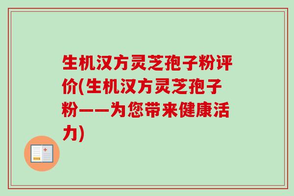 生机汉方灵芝孢子粉评价(生机汉方灵芝孢子粉——为您带来健康活力) 生机汉方灵芝孢子粉评价(生机汉方灵芝孢子粉——为您带来健康活力)