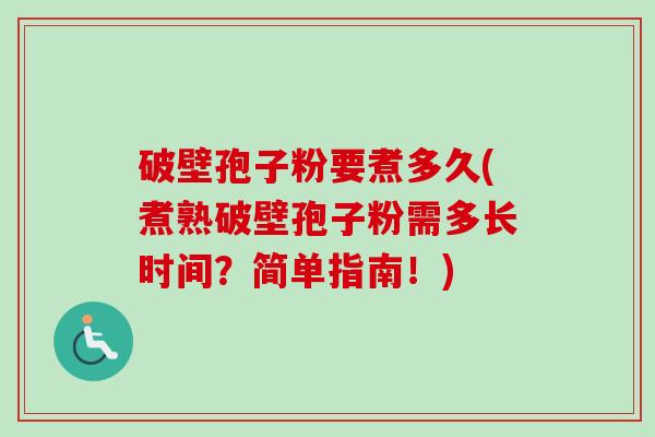 破壁孢子粉要煮多久(煮熟破壁孢子粉需多长时间?简单指南!) 破壁孢子粉要煮多久(煮熟破壁孢子粉需多长时间?简单指南!)
