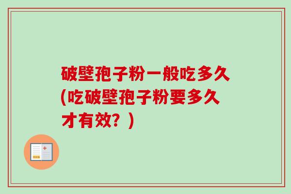 破壁孢子粉一般吃多久(吃破壁孢子粉要多久才有效?) 破壁孢子粉一般吃多久(吃破壁孢子粉要多久才有效?)