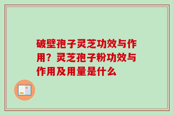 破壁孢子灵芝功效与作用？灵芝孢子粉功效与作用及用量是什么
