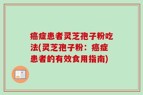 症患者灵芝孢子粉吃法(灵芝孢子粉：症患者的有效食用指南)