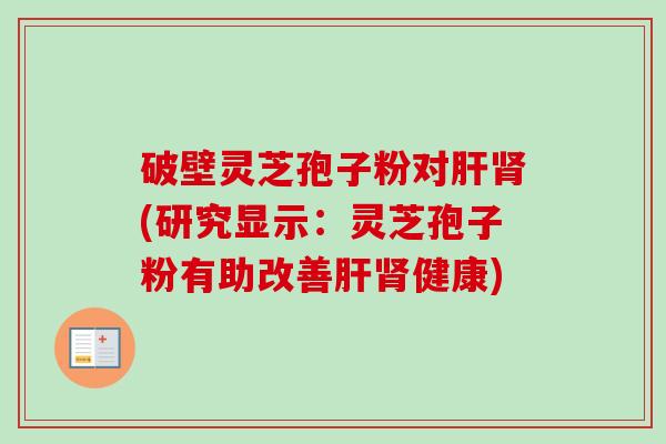 破壁灵芝孢子粉对(研究显示:灵芝孢子粉有助改善健康) 破壁灵芝孢子粉对(研究显示:灵芝孢子粉有助改善健康)