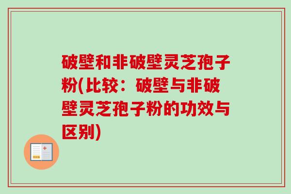 破壁和非破壁灵芝孢子粉(比较：破壁与非破壁灵芝孢子粉的功效与区别)