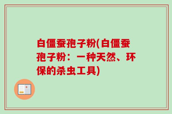 白僵蚕孢子粉(白僵蚕孢子粉:一种天然、环保的杀虫工具) 白僵蚕孢子粉(白僵蚕孢子粉:一种天然、环保的杀虫工具)