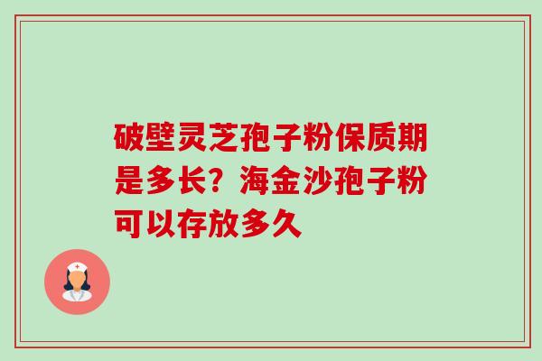 破壁灵芝孢子粉保质期是多长？海金沙孢子粉可以存放多久