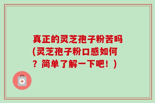 真正的灵芝孢子粉苦吗(灵芝孢子粉口感如何?简单了解一下吧!) 真正的灵芝孢子粉苦吗(灵芝孢子粉口感如何?简单了解一下吧!)