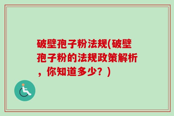 破壁孢子粉法规(破壁孢子粉的法规政策解析，你知道多少？)