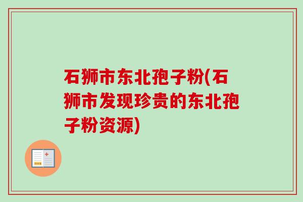 石狮市东北孢子粉(石狮市发现珍贵的东北孢子粉资源) 石狮市东北孢子粉(石狮市发现珍贵的东北孢子粉资源)