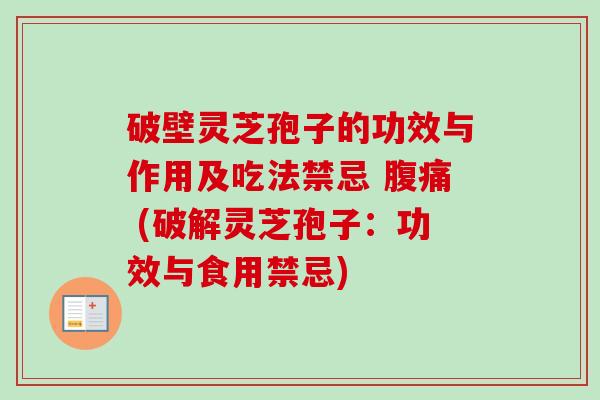 破壁灵芝孢子的功效与作用及吃法禁忌 腹痛 (破解灵芝孢子：功效与食用禁忌)