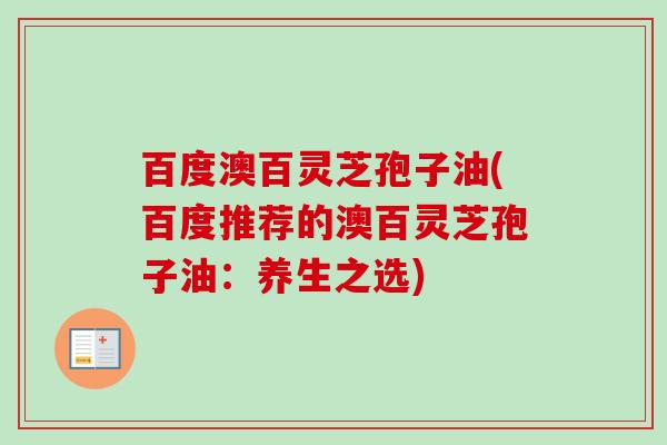 百度澳百灵芝孢子油(百度推荐的澳百灵芝孢子油:养生之选) 百度澳百灵芝孢子油(百度推荐的澳百灵芝孢子油:养生之选)