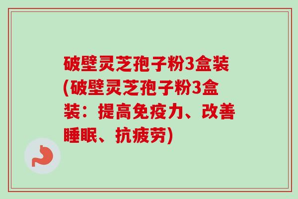 破壁灵芝孢子粉3盒装(破壁灵芝孢子粉3盒装:提高免疫力、改善、) 破壁灵芝孢子粉3盒装(破壁灵芝孢子粉3盒装:提高免疫力、改善、)