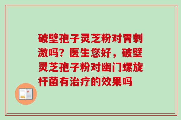 破壁孢子灵芝粉对胃刺激吗？医生您好，破壁灵芝孢子粉对幽门螺旋杆菌有的效果吗