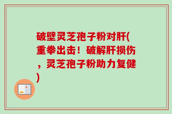 破壁灵芝孢子粉对(重拳出击!破解损伤,灵芝孢子粉助力复健) 破壁灵芝孢子粉对(重拳出击!破解损伤,灵芝孢子粉助力复健)