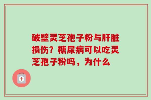 破壁灵芝孢子粉与损伤？可以吃灵芝孢子粉吗，为什么