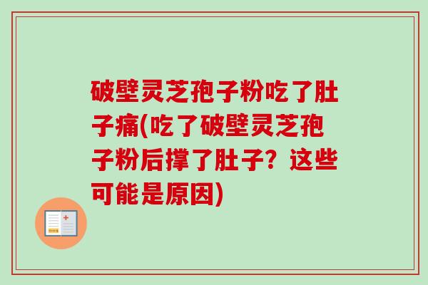破壁灵芝孢子粉吃了肚子痛(吃了破壁灵芝孢子粉后撑了肚子?这些可能是原因) 破壁灵芝孢子粉吃了肚子痛(吃了破壁灵芝孢子粉后撑了肚子?这些可能是原因)