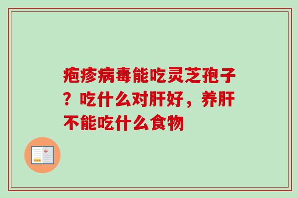 疱疹能吃灵芝孢子？吃什么对好，养不能吃什么食物