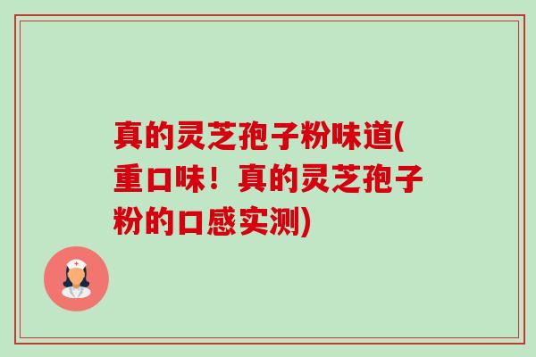 真的灵芝孢子粉味道(重口味！真的灵芝孢子粉的口感实测)