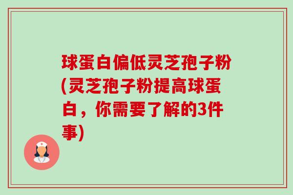 球蛋白偏低灵芝孢子粉(灵芝孢子粉提高球蛋白，你需要了解的3件事)