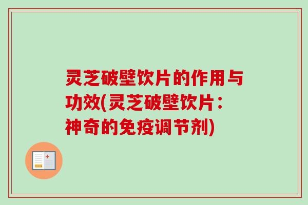 灵芝破壁饮片的作用与功效(灵芝破壁饮片：神奇的免疫调节剂)