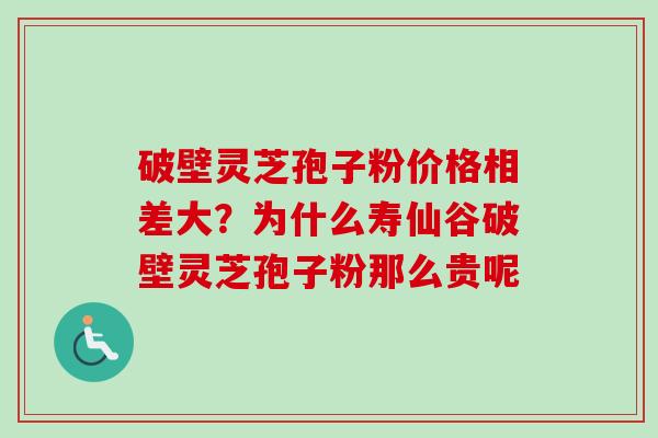 破壁灵芝孢子粉价格相差大？为什么寿仙谷破壁灵芝孢子粉那么贵呢