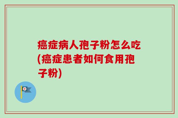 症人孢子粉怎么吃(症患者如何食用孢子粉) 症人孢子粉怎么吃(症患者如何食用孢子粉)