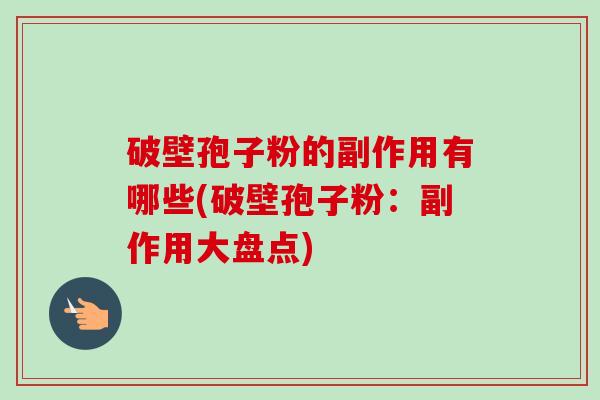 破壁孢子粉的副作用有哪些(破壁孢子粉：副作用大盘点)