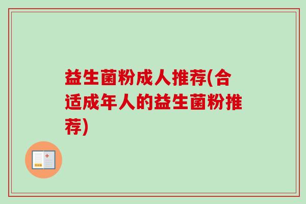 益生菌粉成人推荐(合适成年人的益生菌粉推荐) 益生菌粉成人推荐(合适成年人的益生菌粉推荐)