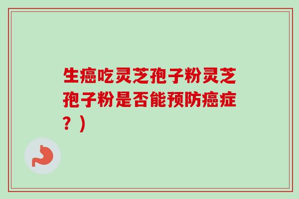 生吃灵芝孢子粉灵芝孢子粉是否能症?) 生吃灵芝孢子粉灵芝孢子粉是否能症?)