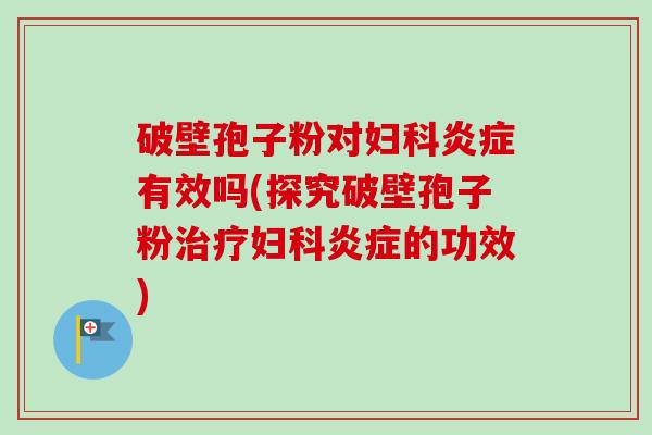破壁孢子粉对有效吗(探究破壁孢子粉的功效) 破壁孢子粉对有效吗(探究破壁孢子粉的功效)
