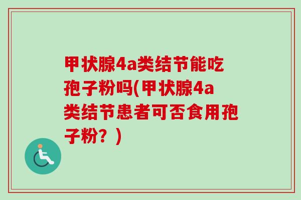 4a类结节能吃孢子粉吗(4a类结节患者可否食用孢子粉?) 4a类结节能吃孢子粉吗(4a类结节患者可否食用孢子粉?)