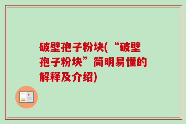 破壁孢子粉块(“破壁孢子粉块”简明易懂的解释及介绍)