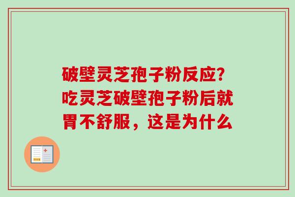 破壁灵芝孢子粉反应?吃灵芝破壁孢子粉后就胃不舒服,这是为什么 破壁灵芝孢子粉反应?吃灵芝破壁孢子粉后就胃不舒服,这是为什么