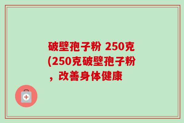 破壁孢子粉 250克(250克破壁孢子粉,改善身体健康 破壁孢子粉 250克(250克破壁孢子粉,改善身体健康