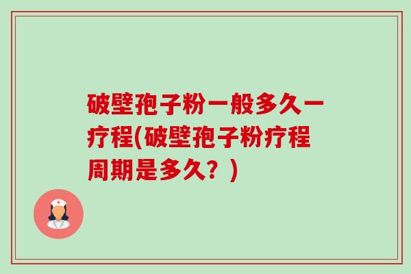 破壁孢子粉一般多久一疗程(破壁孢子粉疗程周期是多久？)