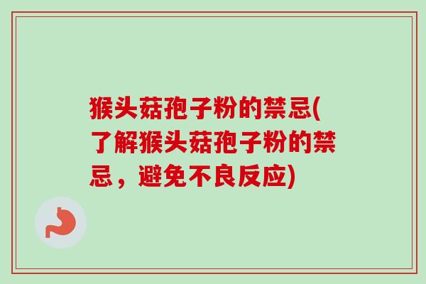 猴头菇孢子粉的禁忌(了解猴头菇孢子粉的禁忌,避免不良反应) 猴头菇孢子粉的禁忌(了解猴头菇孢子粉的禁忌,避免不良反应)
