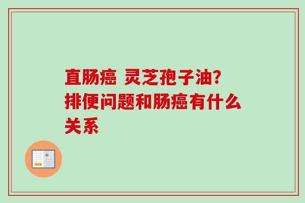 直肠 灵芝孢子油？排便问题和肠有什么关系