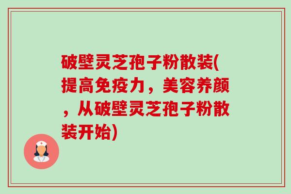 破壁灵芝孢子粉散装(提高免疫力,美容养颜,从破壁灵芝孢子粉散装开始) 破壁灵芝孢子粉散装(提高免疫力,美容养颜,从破壁灵芝孢子粉散装开始)
