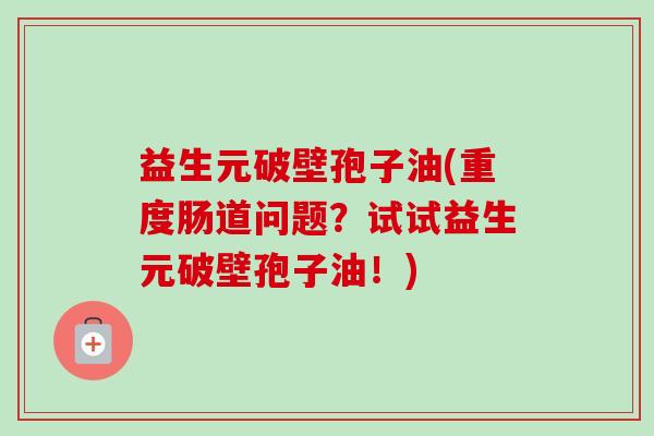 益生元破壁孢子油(重度肠道问题？试试益生元破壁孢子油！)