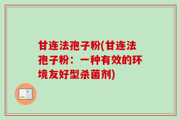 甘连法孢子粉(甘连法孢子粉：一种有效的环境友好型杀菌剂)