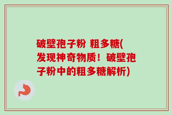 破壁孢子粉 粗多糖(发现神奇物质!破壁孢子粉中的粗多糖解析) 破壁孢子粉 粗多糖(发现神奇物质!破壁孢子粉中的粗多糖解析)