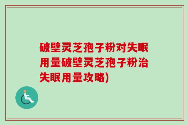 破壁灵芝孢子粉对用量破壁灵芝孢子粉用量攻略)
