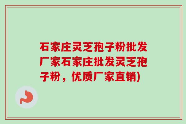 石家庄灵芝孢子粉批发厂家石家庄批发灵芝孢子粉，优质厂家直销)