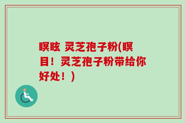 瞑眩 灵芝孢子粉(瞑目!灵芝孢子粉带给你好处!) 瞑眩 灵芝孢子粉(瞑目!灵芝孢子粉带给你好处!)
