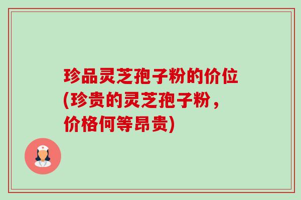 珍品灵芝孢子粉的价位(珍贵的灵芝孢子粉,价格何等昂贵) 珍品灵芝孢子粉的价位(珍贵的灵芝孢子粉,价格何等昂贵)