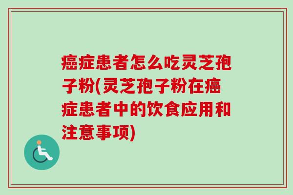 症患者怎么吃灵芝孢子粉(灵芝孢子粉在症患者中的饮食应用和注意事项) 症患者怎么吃灵芝孢子粉(灵芝孢子粉在症患者中的饮食应用和注意事项)